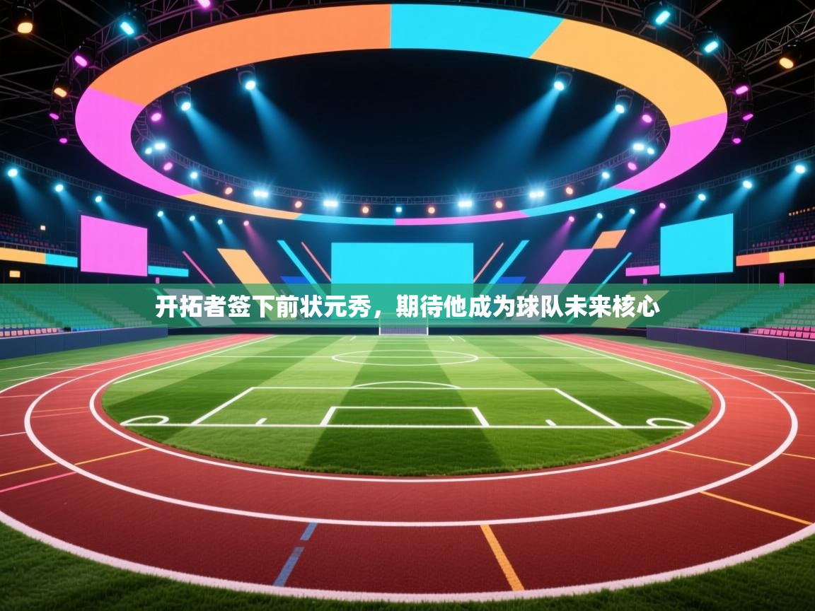 爱游戏娱乐app下载-开拓者签下前状元秀，期待他成为球队未来核心  第2张