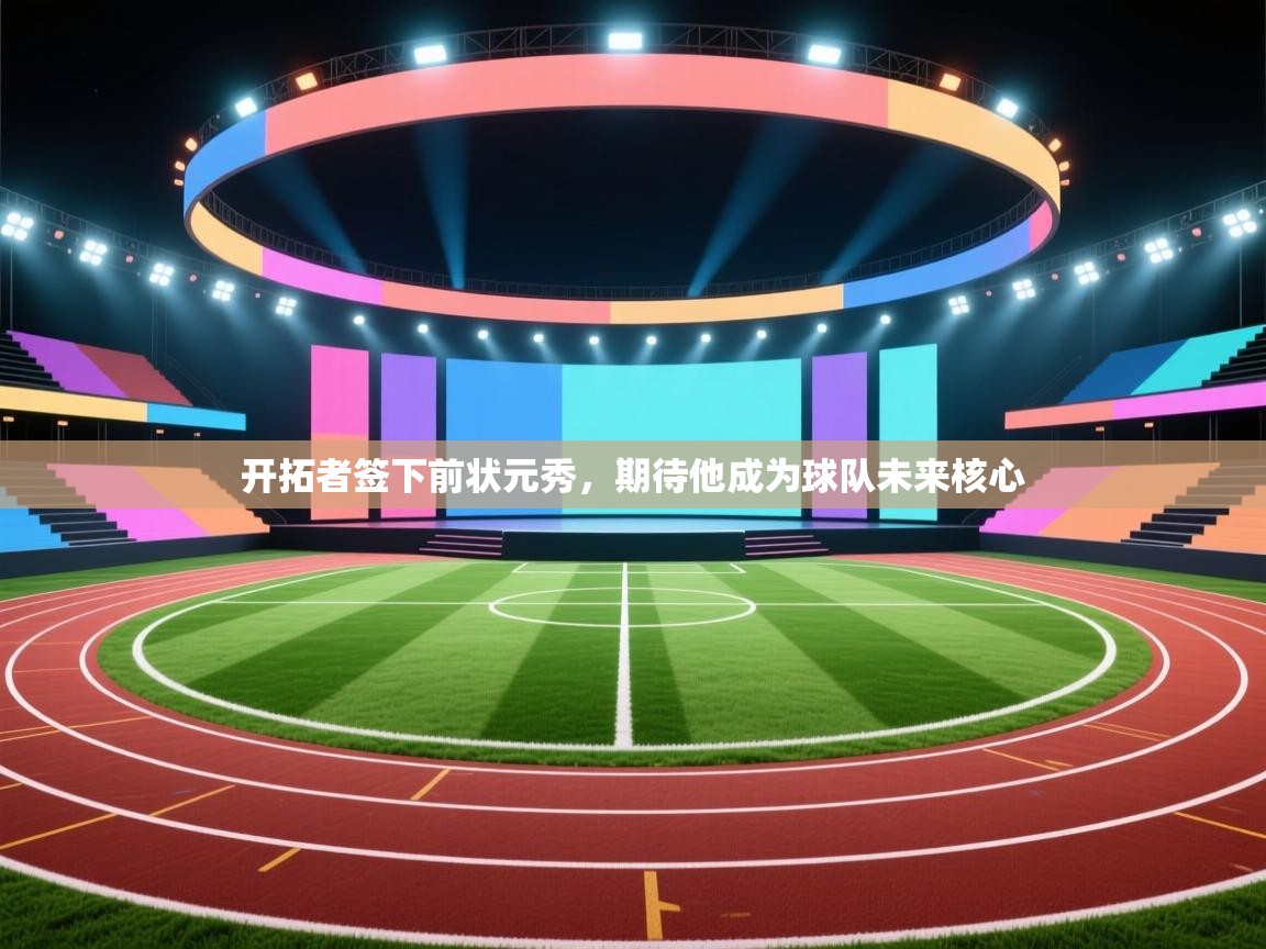 爱游戏娱乐app下载-开拓者签下前状元秀，期待他成为球队未来核心  第4张