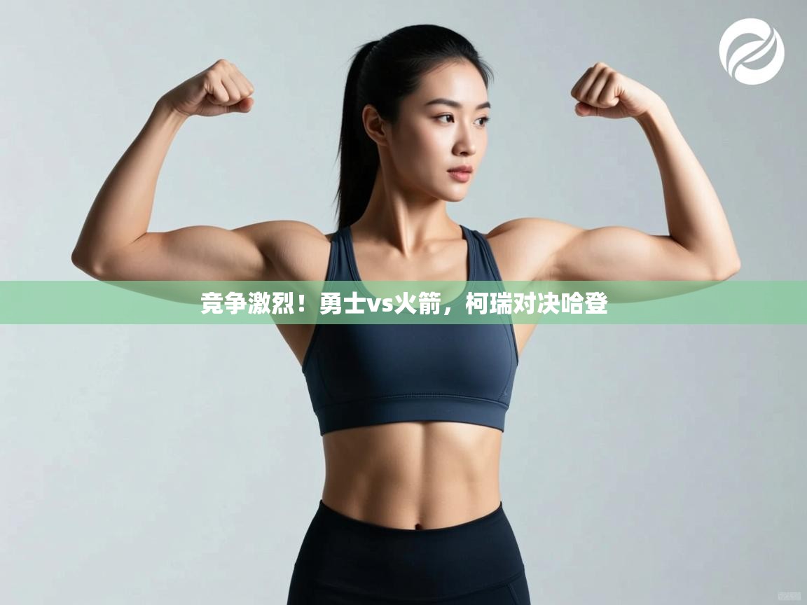 爱游戏娱乐平台-竞争激烈！勇士vs火箭，柯瑞对决哈登  第2张