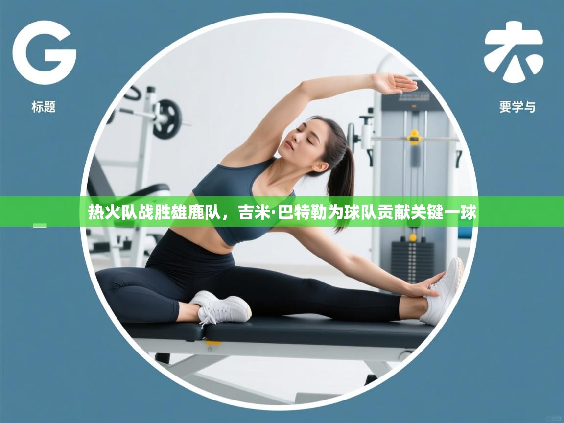 爱游戏体育直播-热火队战胜雄鹿队,吉米·巴特勒为球队贡献关键一球  第2张