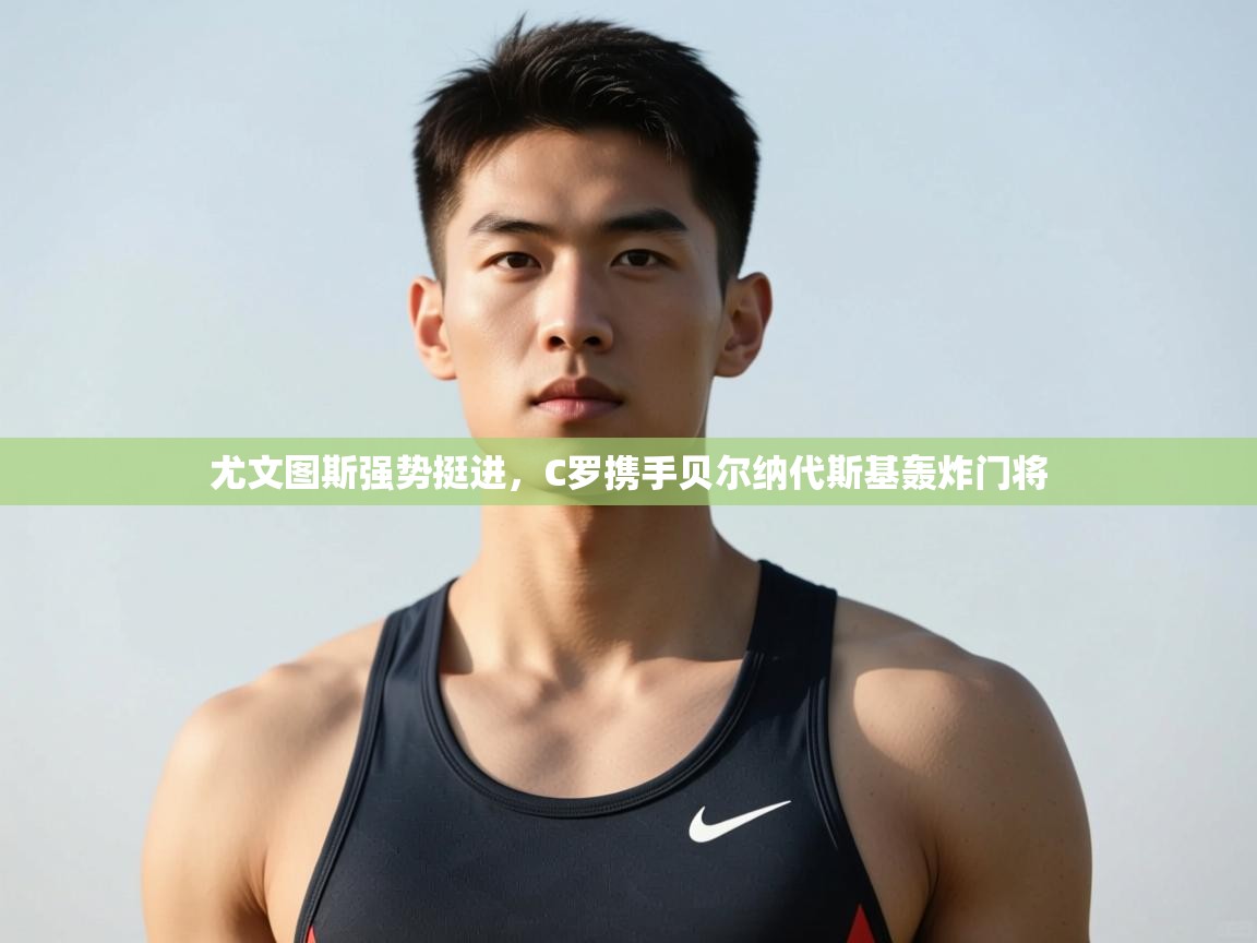 爱游戏体育在线登录-尤文图斯强势挺进,C罗携手贝尔纳代斯基轰炸门将 第2张