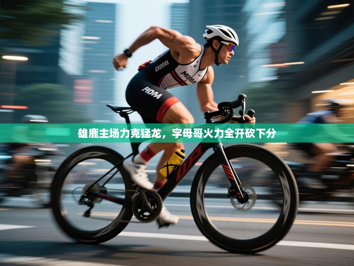 爱游戏娱乐登录-雄鹿主场力克猛龙，字母哥火力全开砍下分  第2张