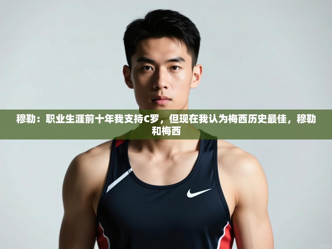 爱游戏体育直播-穆勒：职业生涯前十年我支持C罗，但现在我认为梅西历史最佳，穆勒和梅西  第4张