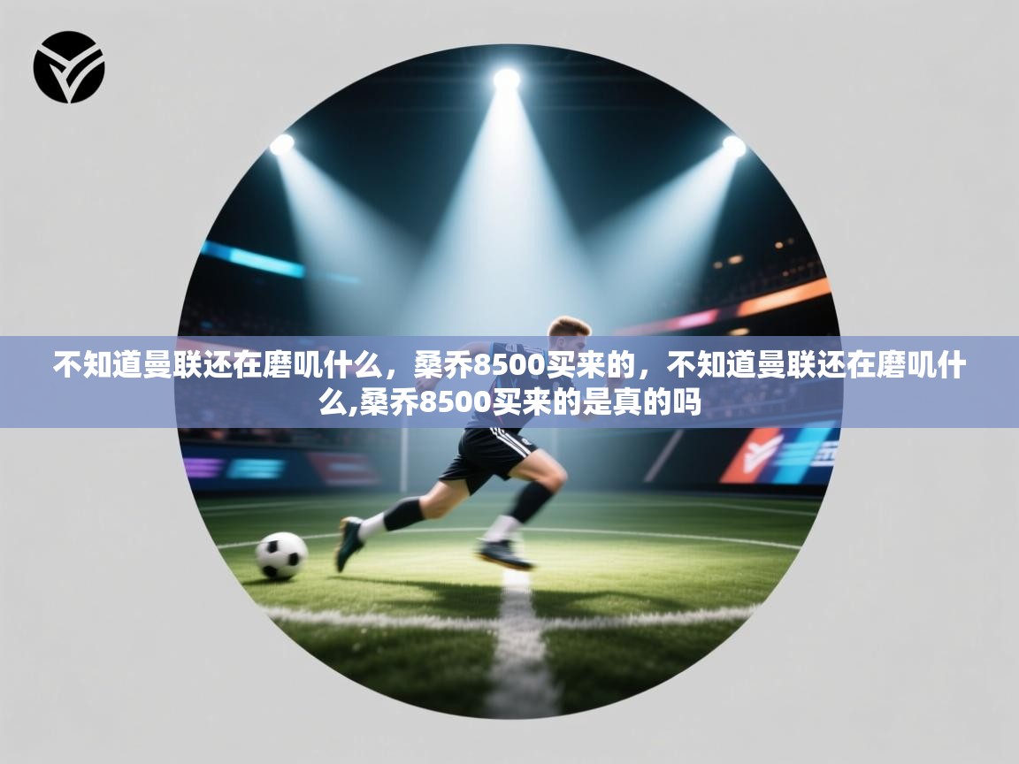 爱游戏体育在线-不知道曼联还在磨叽什么，桑乔8500买来的，不知道曼联还在磨叽什么,桑乔8500买来的是真的吗  第2张