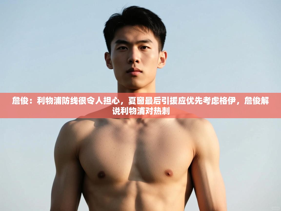 爱游戏真人体育娱乐-詹俊：利物浦防线很令人担心，夏窗最后引援应优先考虑格伊，詹俊解说利物浦对热刺  第1张