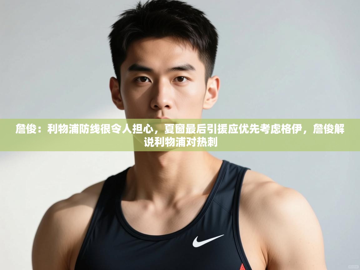 爱游戏真人体育娱乐-詹俊：利物浦防线很令人担心，夏窗最后引援应优先考虑格伊，詹俊解说利物浦对热刺  第2张