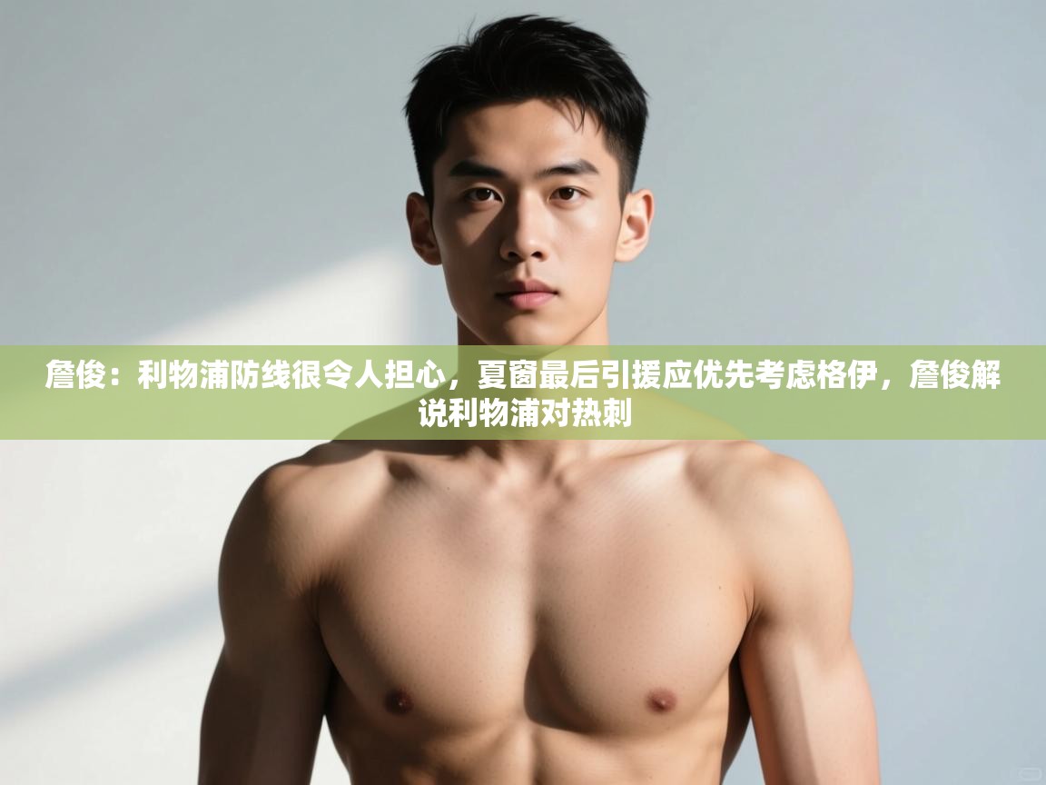 爱游戏真人体育娱乐-詹俊：利物浦防线很令人担心，夏窗最后引援应优先考虑格伊，詹俊解说利物浦对热刺  第3张