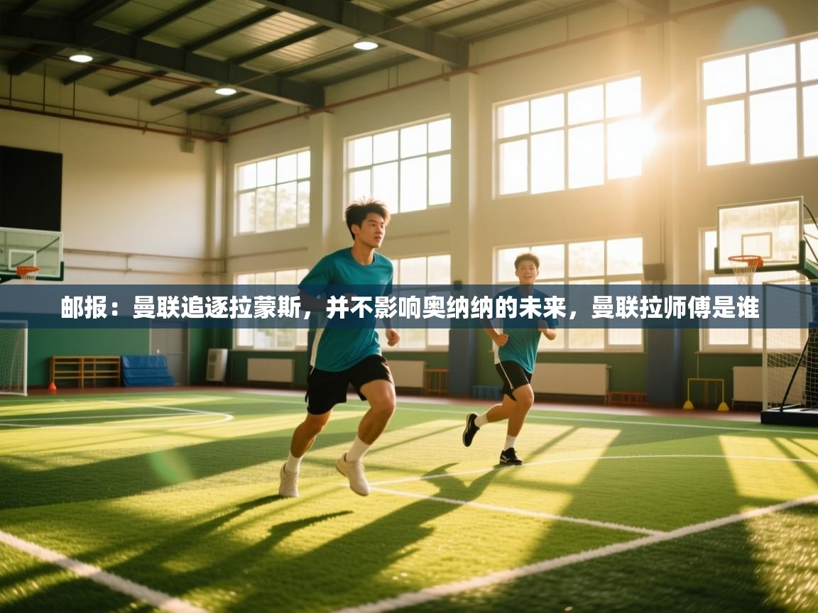 爱游戏直播-邮报：曼联追逐拉蒙斯，并不影响奥纳纳的未来，曼联拉师傅是谁  第1张