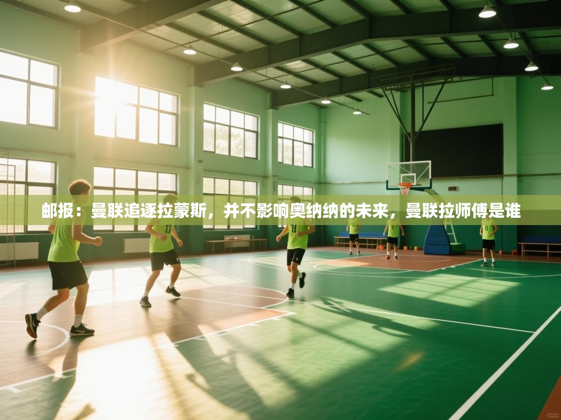 爱游戏直播-邮报：曼联追逐拉蒙斯，并不影响奥纳纳的未来，曼联拉师傅是谁  第2张