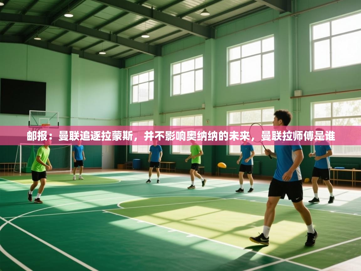 爱游戏直播-邮报：曼联追逐拉蒙斯，并不影响奥纳纳的未来，曼联拉师傅是谁  第4张