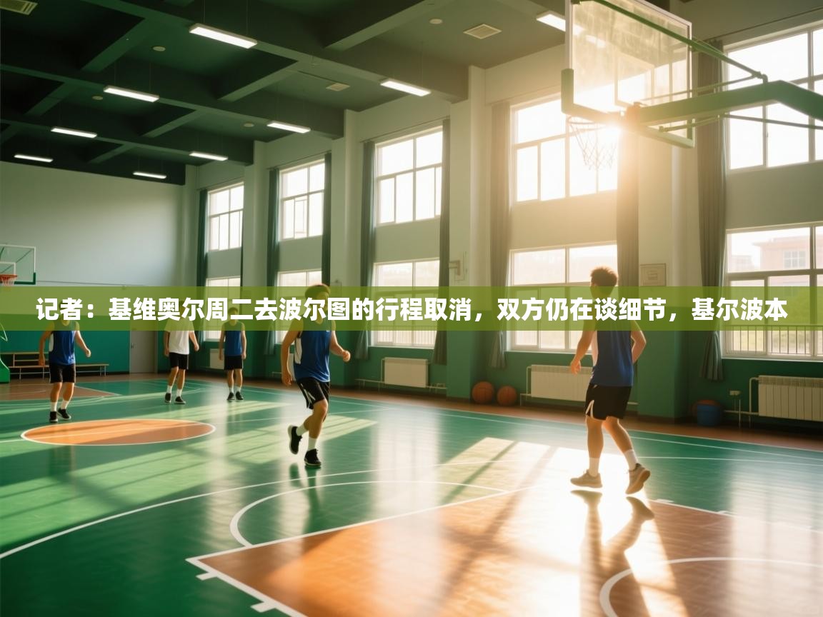 爱游戏娱乐平台信誉好16-记者：基维奥尔周二去波尔图的行程取消，双方仍在谈细节，基尔波本  第4张