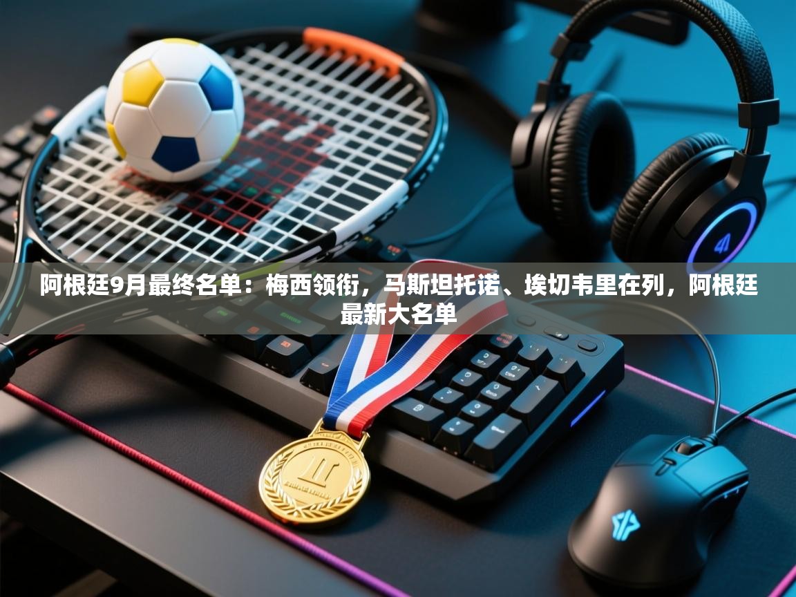 爱游戏体育-阿根廷9月最终名单：梅西领衔，马斯坦托诺、埃切韦里在列，阿根廷最新大名单  第3张