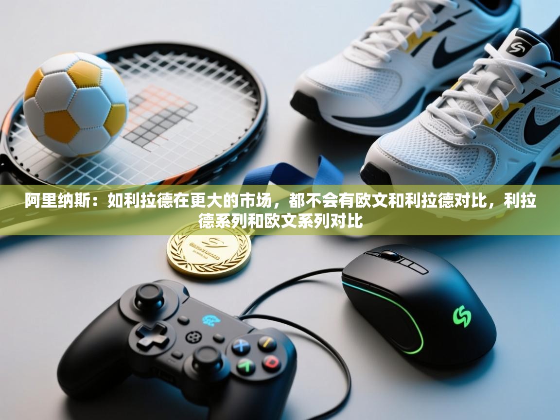 爱游体育直播-阿里纳斯：如利拉德在更大的市场，都不会有欧文和利拉德对比，利拉德系列和欧文系列对比  第3张