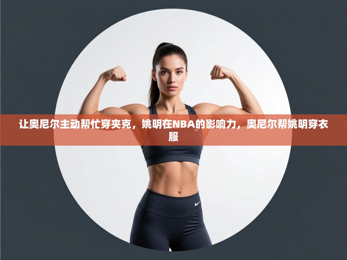 趣玩体育nba直播-让奥尼尔主动帮忙穿夹克，姚明在NBA的影响力，奥尼尔帮姚明穿衣服  第3张