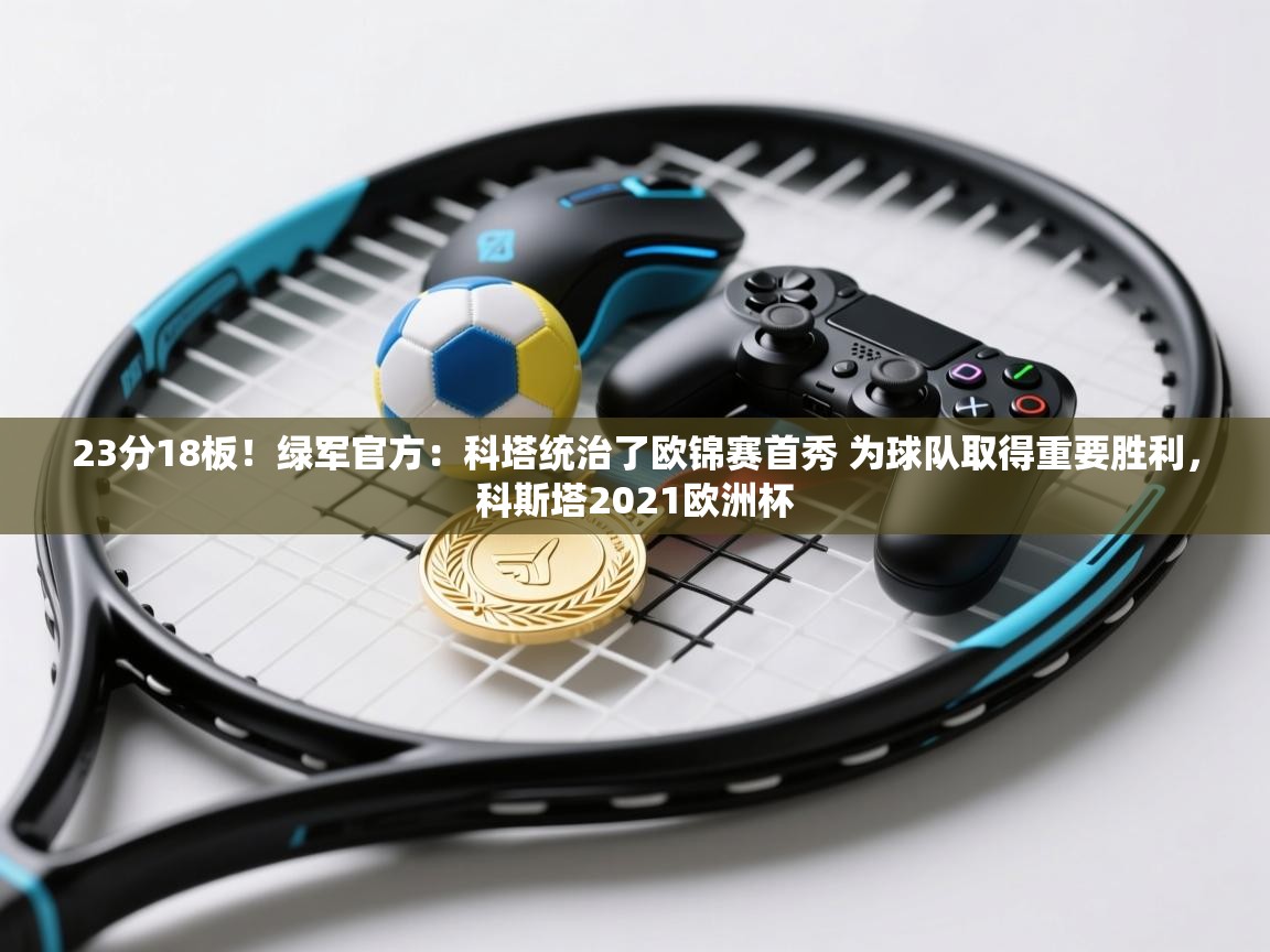 爱游戏在线官网-23分18板！绿军官方：科塔统治了欧锦赛首秀 为球队取得重要胜利，科斯塔2021欧洲杯  第1张