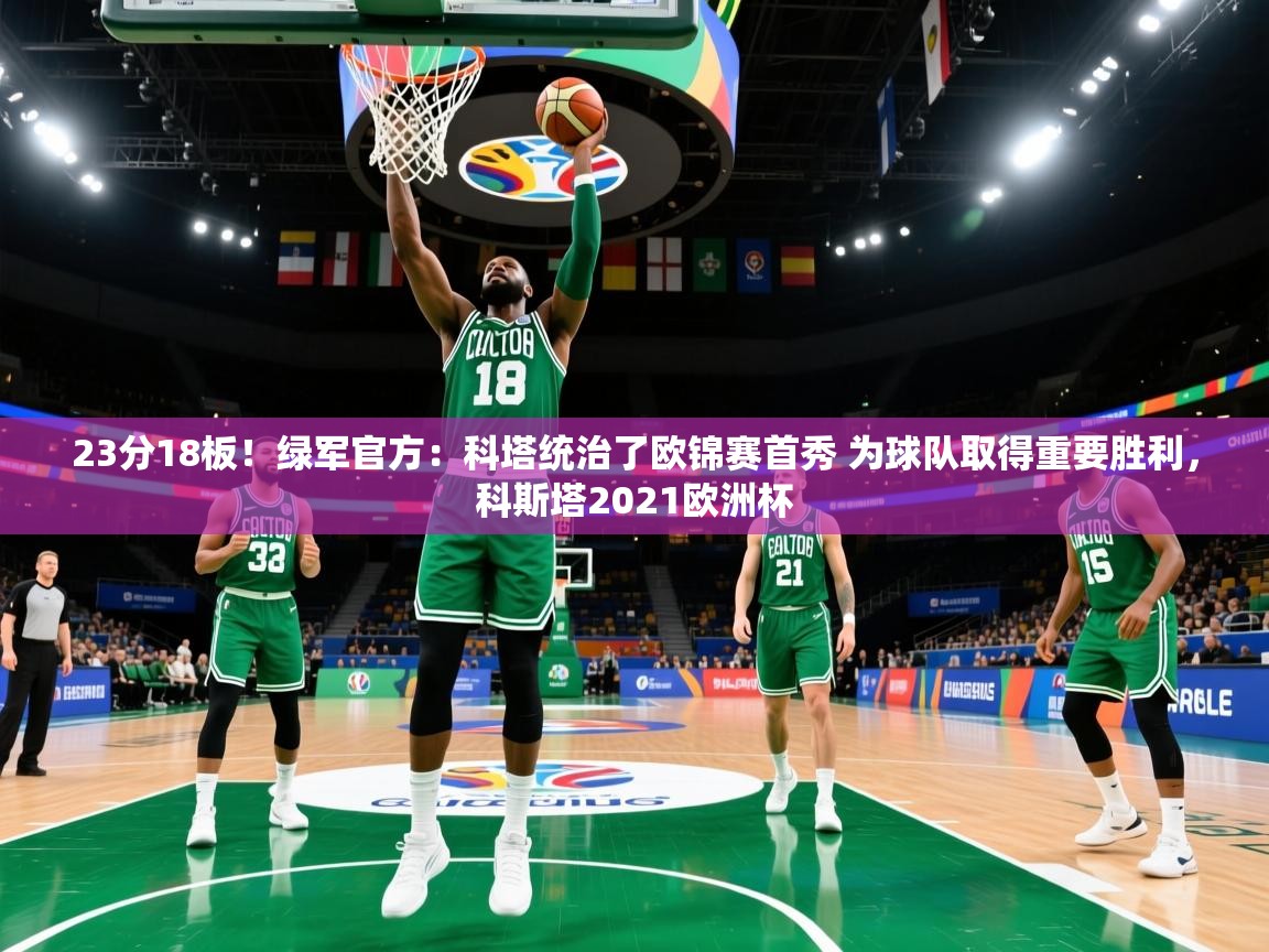 爱游戏在线官网-23分18板！绿军官方：科塔统治了欧锦赛首秀 为球队取得重要胜利，科斯塔2021欧洲杯  第3张
