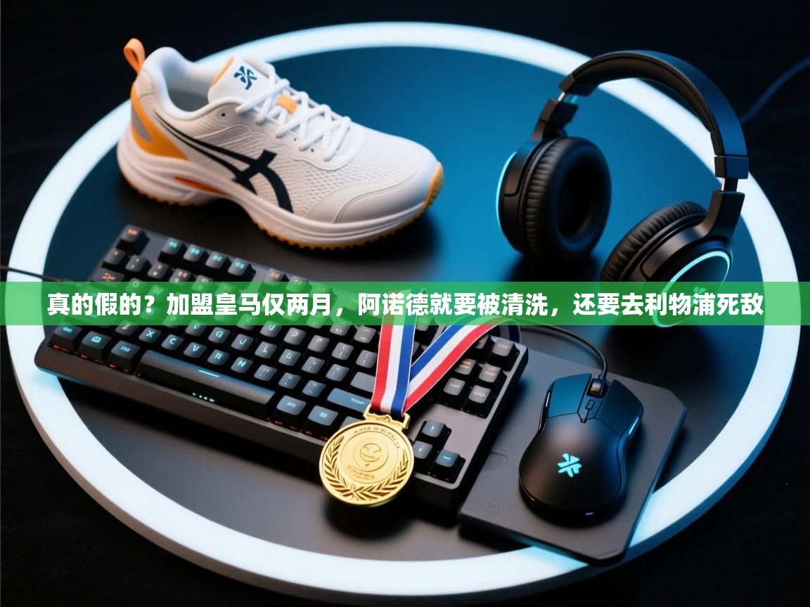 爱游戏体育入口app-真的假的？加盟皇马仅两月，阿诺德就要被清洗，还要去利物浦死敌  第2张