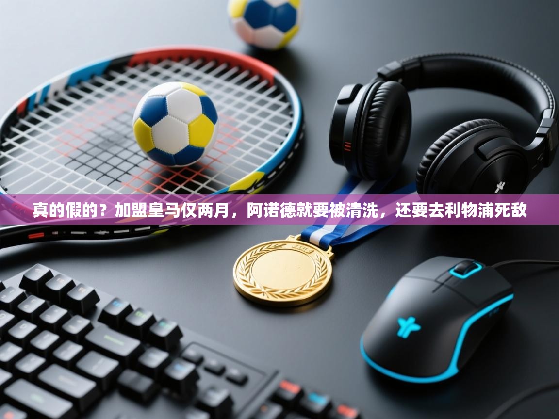 爱游戏体育入口app-真的假的？加盟皇马仅两月，阿诺德就要被清洗，还要去利物浦死敌  第3张