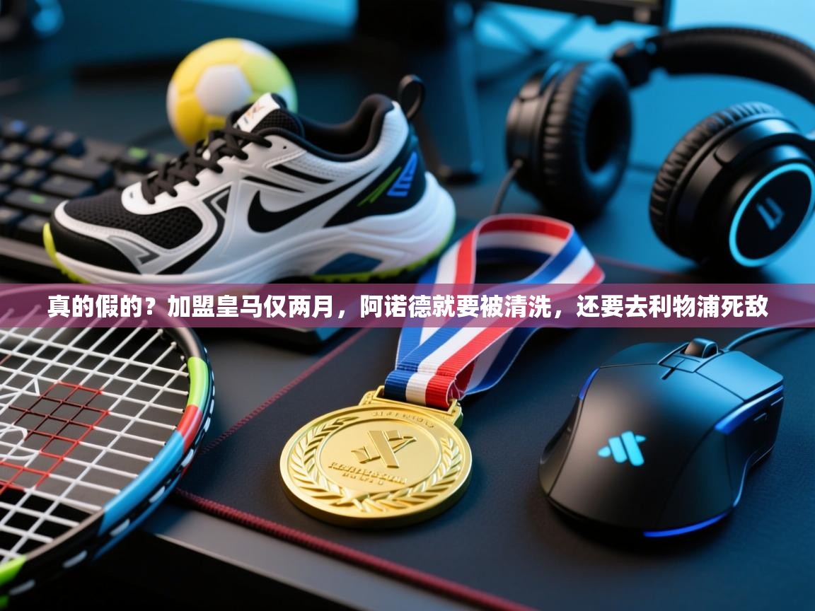 爱游戏体育入口app-真的假的？加盟皇马仅两月，阿诺德就要被清洗，还要去利物浦死敌  第4张