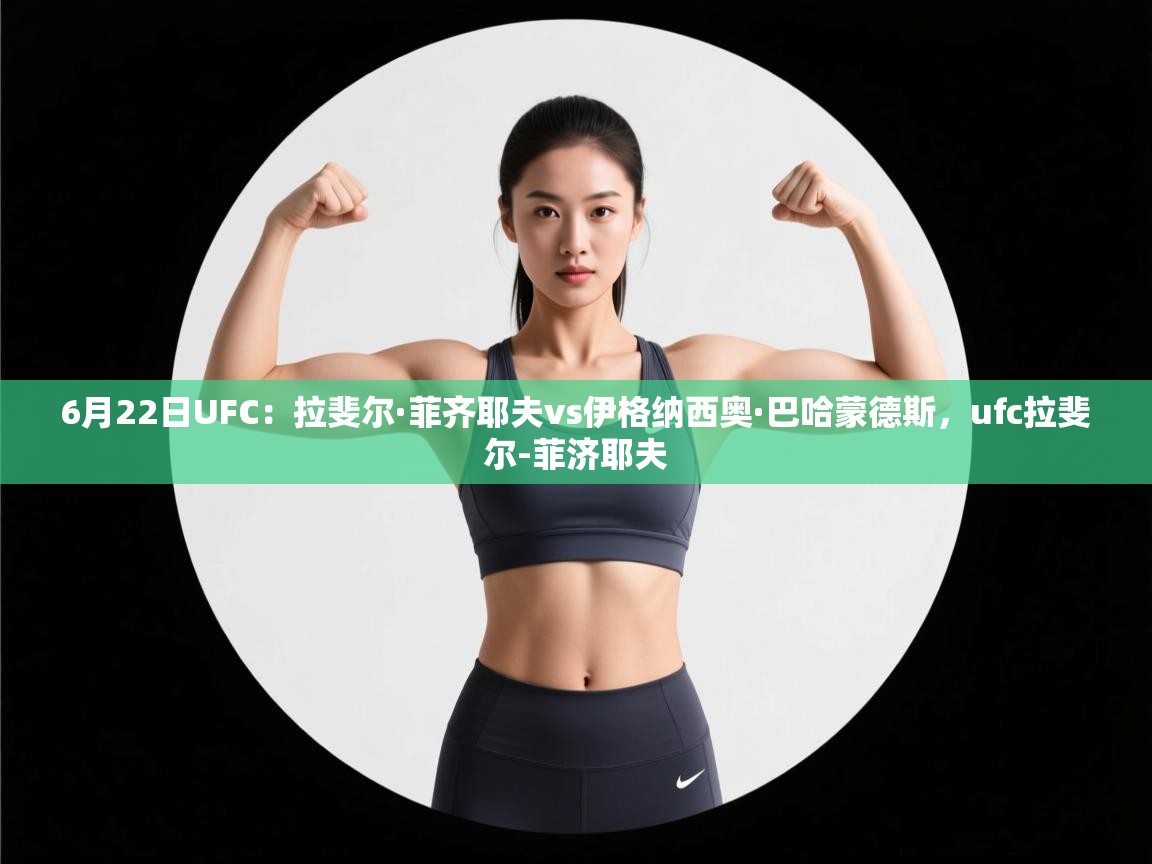 爱游戏娱乐平台-6月22日UFC:拉斐尔·菲齐耶夫vs伊格纳西奥·巴哈蒙德斯,ufc拉斐尔-菲济耶夫 第2张