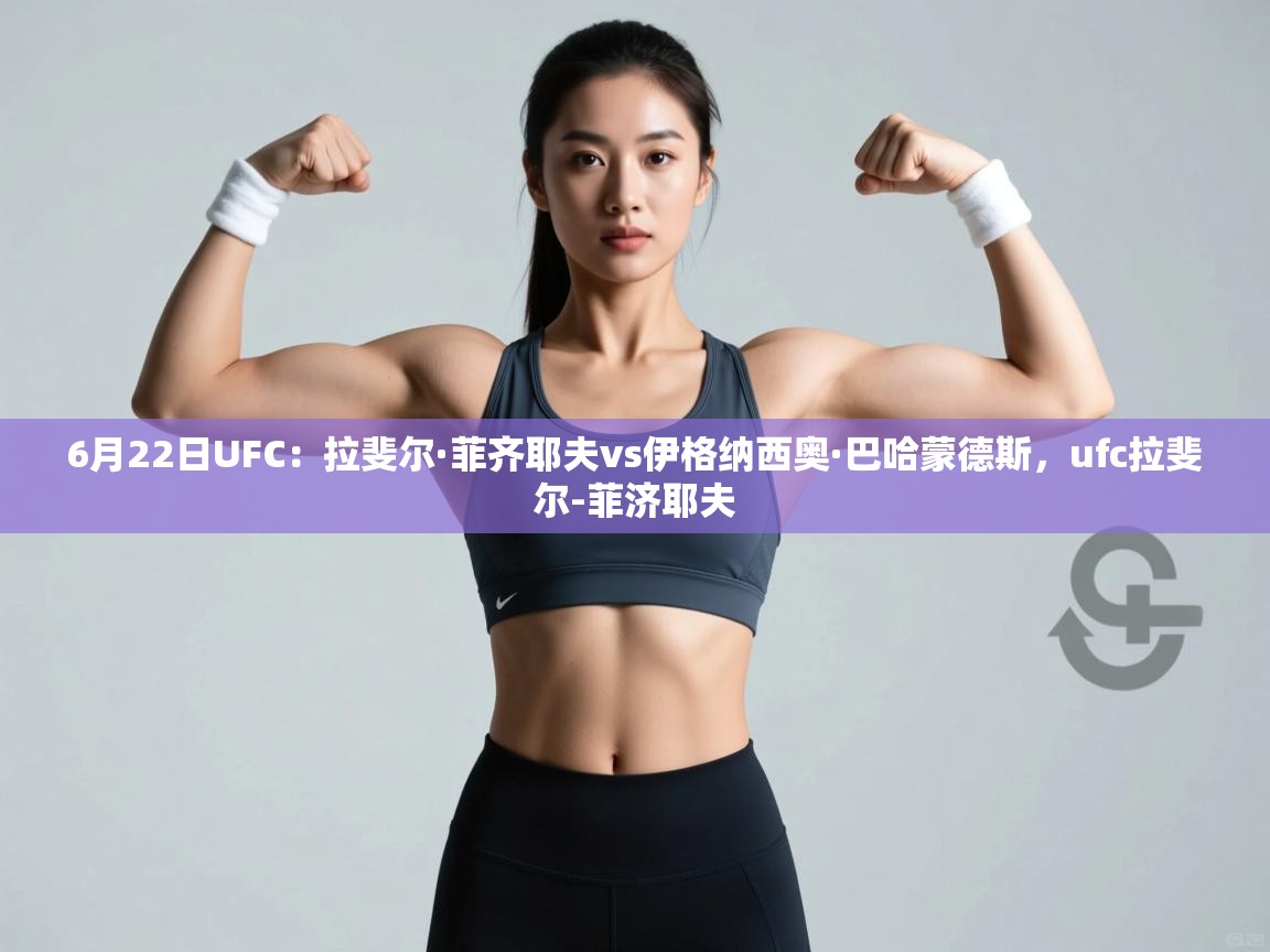 爱游戏娱乐平台-6月22日UFC:拉斐尔·菲齐耶夫vs伊格纳西奥·巴哈蒙德斯,ufc拉斐尔-菲济耶夫 第4张