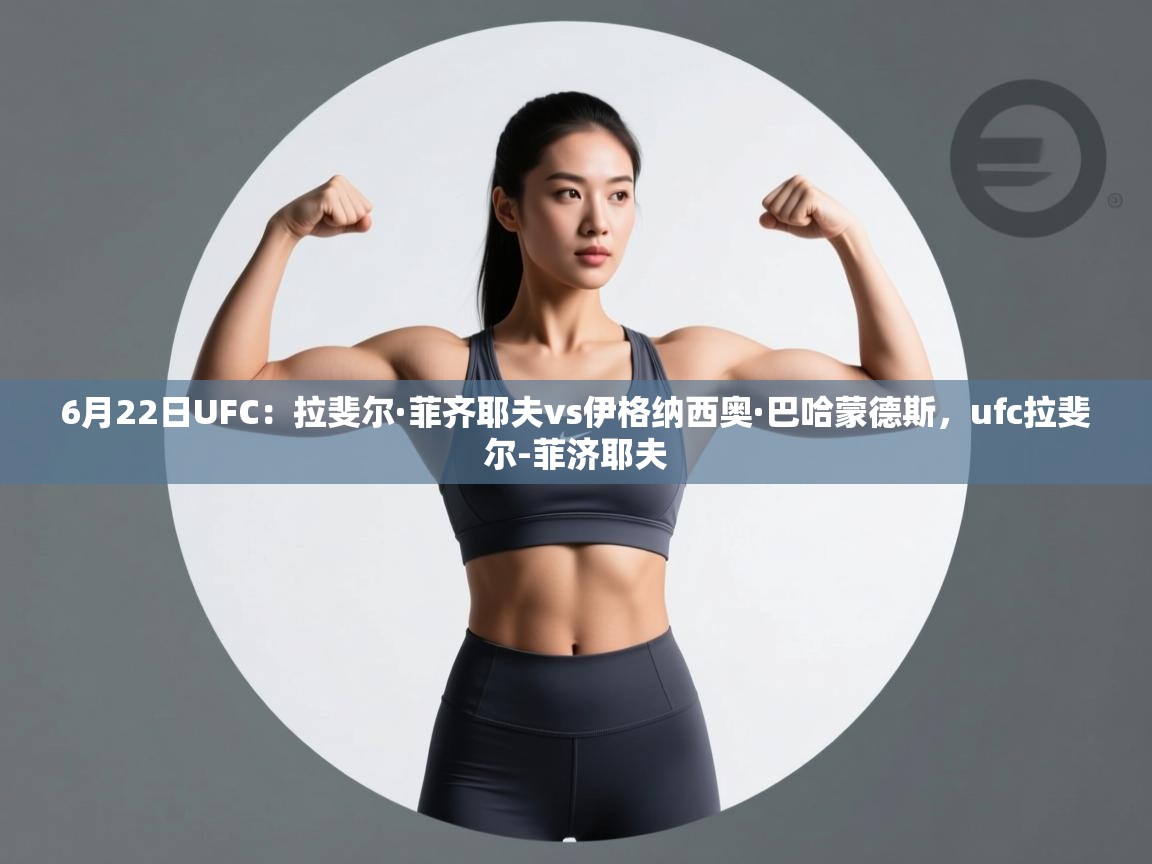 爱游戏娱乐平台-6月22日UFC:拉斐尔·菲齐耶夫vs伊格纳西奥·巴哈蒙德斯,ufc拉斐尔-菲济耶夫 第3张