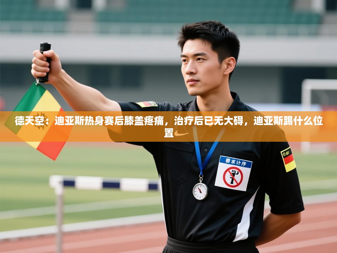 爱游戏官网-德天空:迪亚斯热身赛后膝盖疼痛,治疗后已无大碍,迪亚斯踢什么位置 第4张