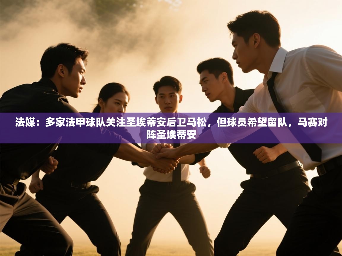 爱游戏娱乐平台-法媒:多家法甲球队关注圣埃蒂安后卫马松,但球员希望留队,马赛对阵圣埃蒂安 第1张