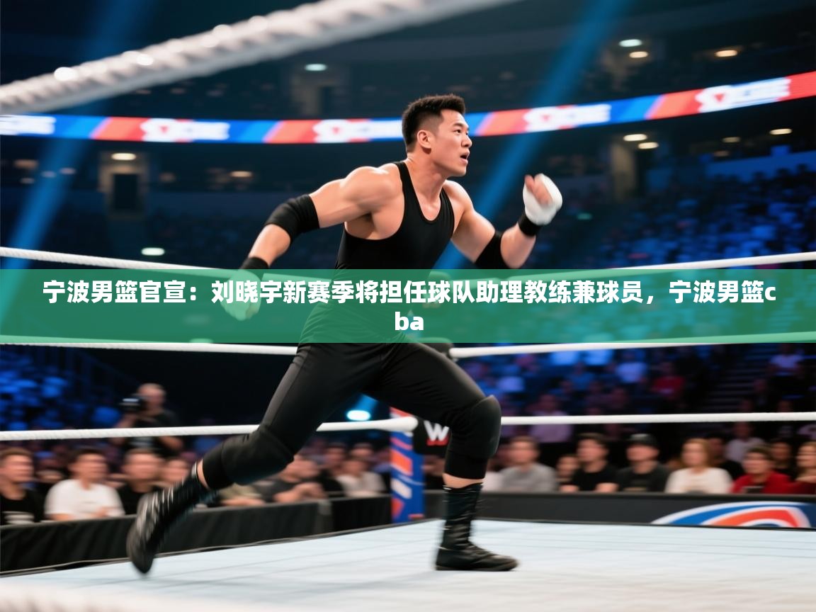 爱游戏体育娱乐-宁波男篮官宣:刘晓宇新赛季将担任球队助理教练兼球员,宁波男篮cba 第1张