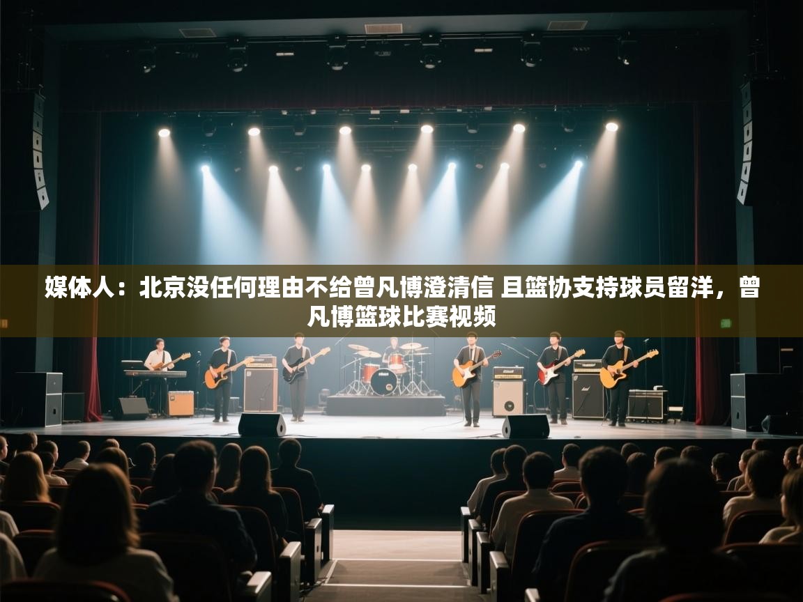 爱游戏体育在线登录-媒体人:北京没任何理由不给曾凡博澄清信 且篮协支持球员留洋,曾凡博篮球比赛视频 第3张