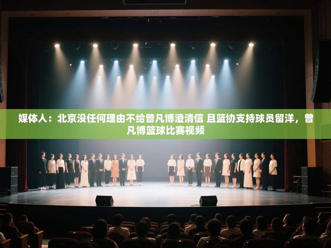 爱游戏体育在线登录-媒体人:北京没任何理由不给曾凡博澄清信 且篮协支持球员留洋,曾凡博篮球比赛视频 第2张