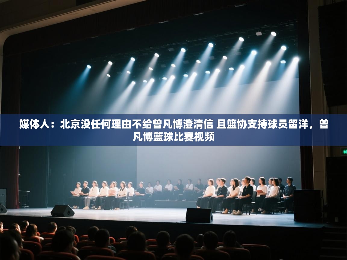 爱游戏体育在线登录-媒体人:北京没任何理由不给曾凡博澄清信 且篮协支持球员留洋,曾凡博篮球比赛视频 第4张