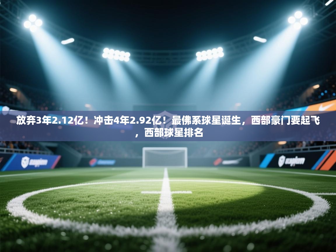 爱游戏娱乐平台信誉好16-放弃3年2.12亿!冲击4年2.92亿!最佛系球星诞生,西部豪门要起飞,西部球星排名 第1张