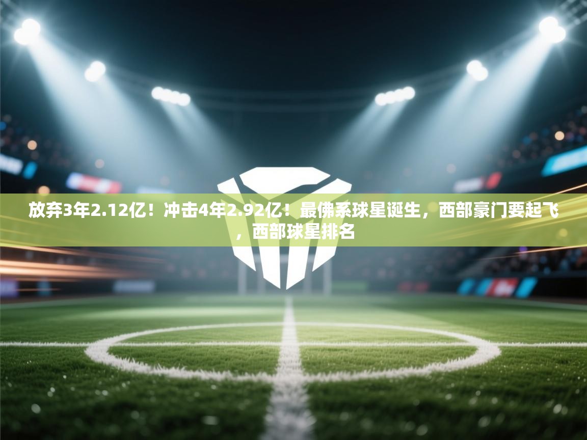 爱游戏娱乐平台信誉好16-放弃3年2.12亿!冲击4年2.92亿!最佛系球星诞生,西部豪门要起飞,西部球星排名 第2张