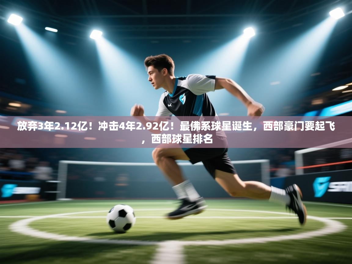 爱游戏娱乐平台信誉好16-放弃3年2.12亿!冲击4年2.92亿!最佛系球星诞生,西部豪门要起飞,西部球星排名 第4张