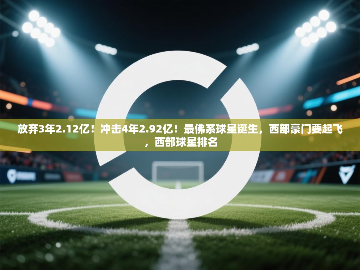爱游戏娱乐平台信誉好16-放弃3年2.12亿!冲击4年2.92亿!最佛系球星诞生,西部豪门要起飞,西部球星排名 第3张