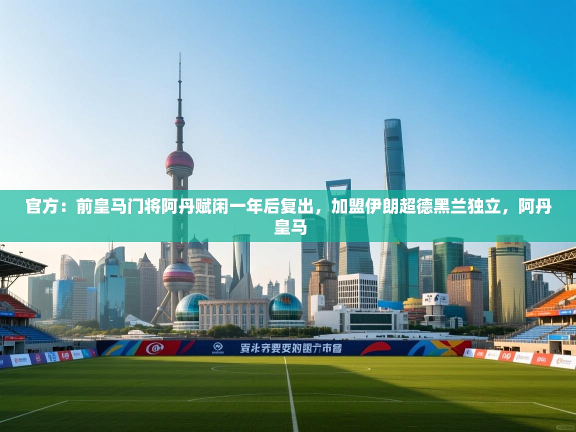 爱游戏体育娱乐马竞赞助商-官方：前皇马门将阿丹赋闲一年后复出，加盟伊朗超德黑兰独立，阿丹 皇马  第3张