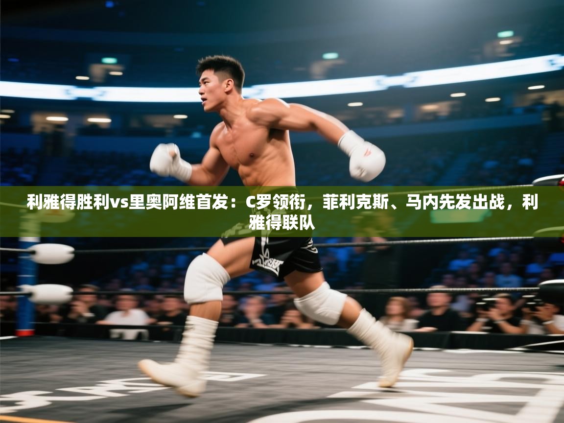 爱游戏娱乐登录-利雅得胜利vs里奥阿维首发：C罗领衔，菲利克斯、马内先发出战，利雅得联队  第1张