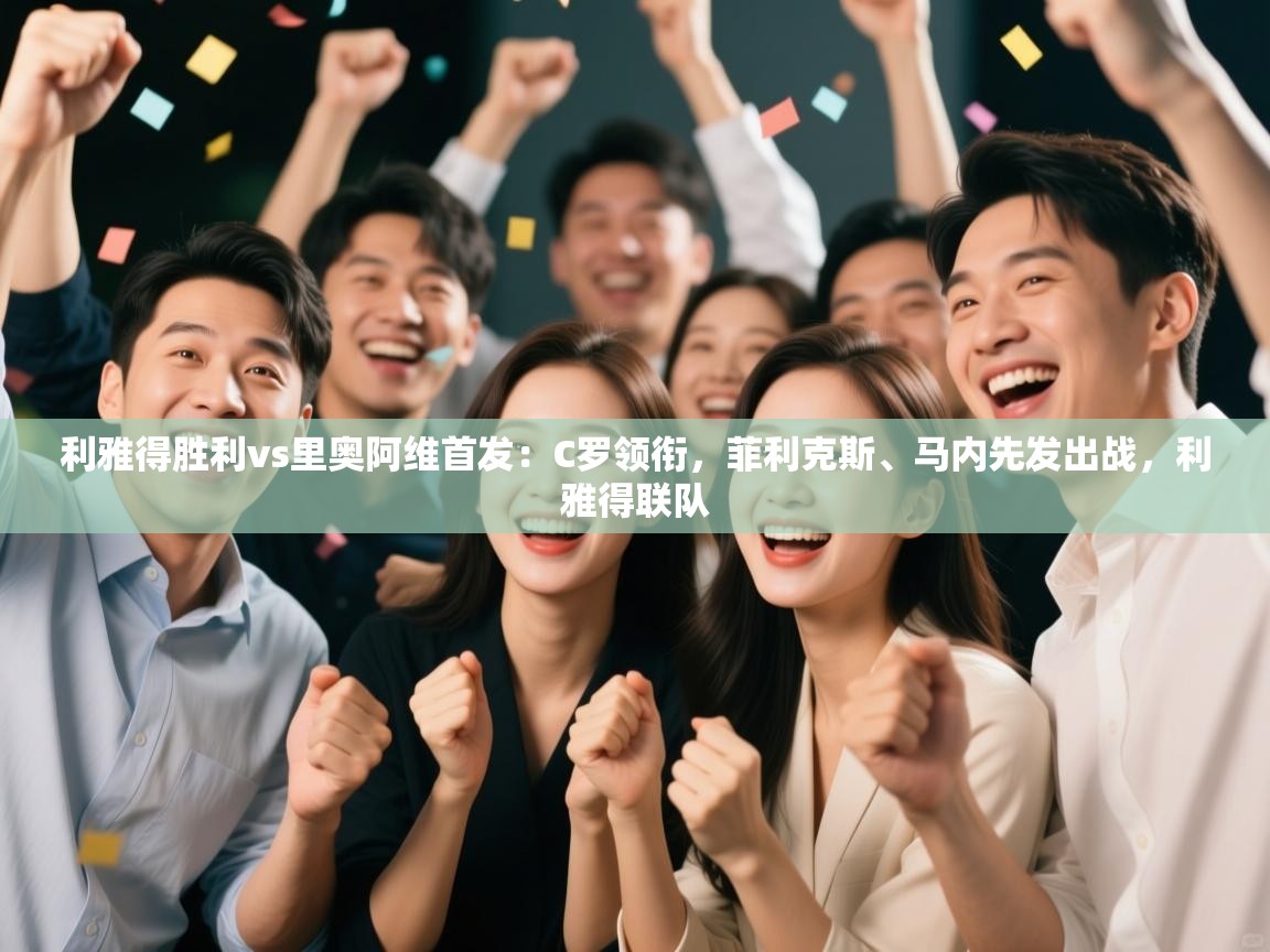 爱游戏娱乐登录-利雅得胜利vs里奥阿维首发：C罗领衔，菲利克斯、马内先发出战，利雅得联队  第3张