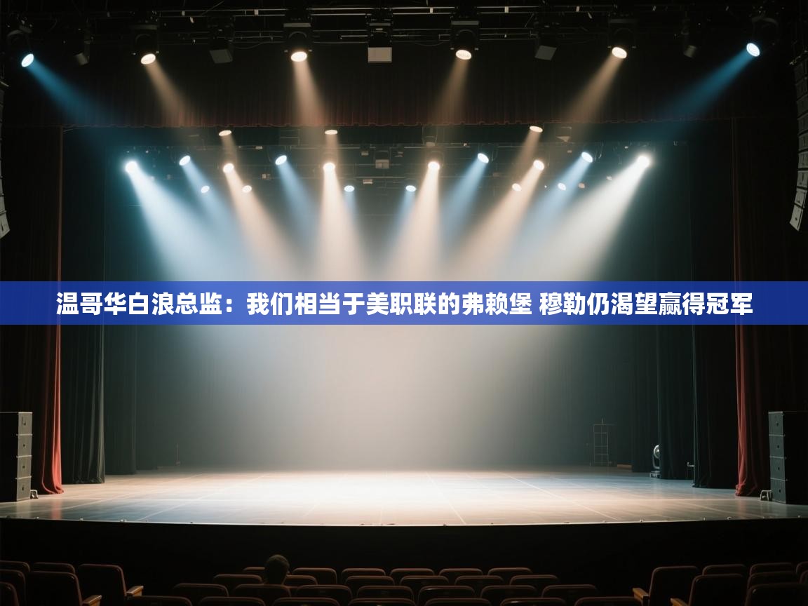 爱游戏下载-温哥华白浪总监：我们相当于美职联的弗赖堡 穆勒仍渴望赢得冠军  第4张