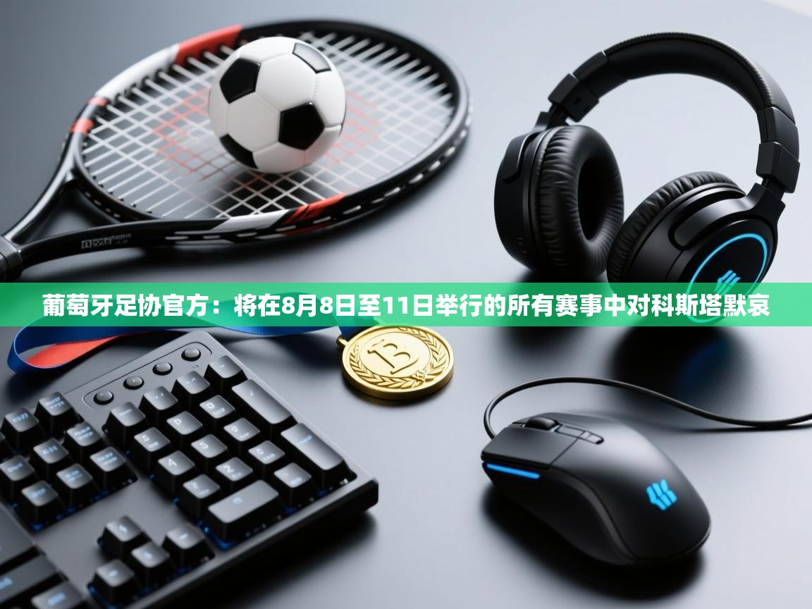 爱游戏娱乐平台-葡萄牙足协官方:将在8月8日至11日举行的所有赛事中对科斯塔默哀 第3张