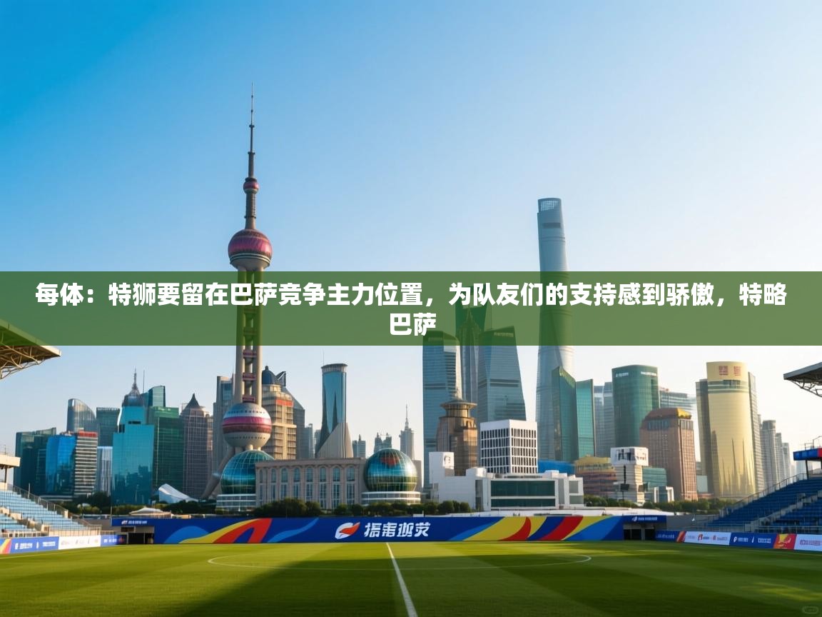 爱游戏娱乐网址-每体：特狮要留在巴萨竞争主力位置，为队友们的支持感到骄傲，特略巴萨  第1张