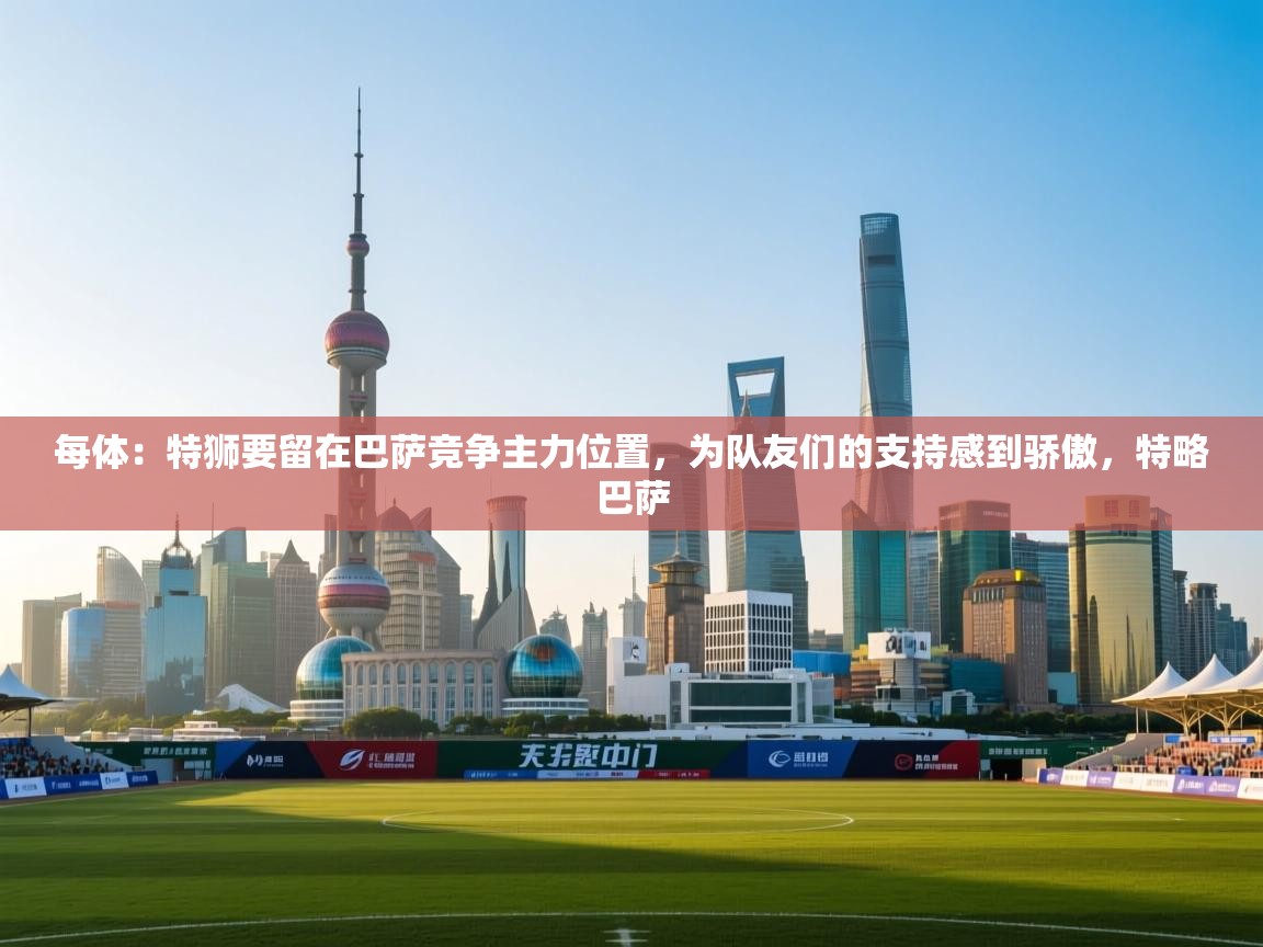 爱游戏娱乐网址-每体：特狮要留在巴萨竞争主力位置，为队友们的支持感到骄傲，特略巴萨  第2张