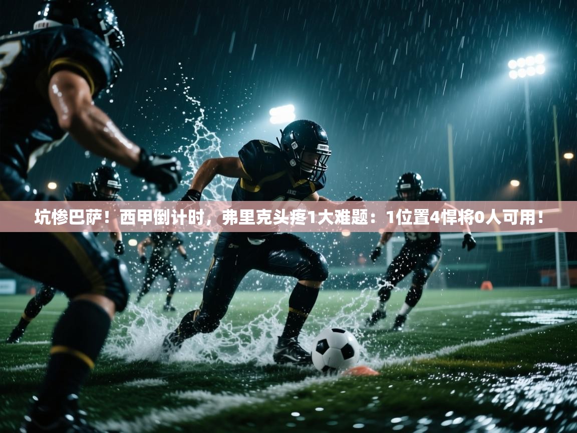 爱游戏体育官网-坑惨巴萨！西甲倒计时，弗里克头疼1大难题：1位置4悍将0人可用！  第1张