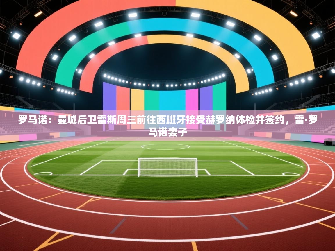 爱游戏体育娱乐赞助马竞-罗马诺:曼城后卫雷斯周三前往西班牙接受赫罗纳体检并签约,雷·罗马诺妻子 第3张