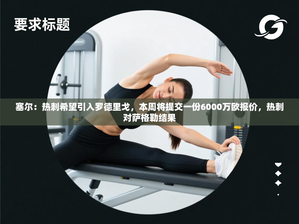 爱游戏娱乐平台-塞尔：热刺希望引入罗德里戈，本周将提交一份6000万欧报价，热刺对萨格勒结果  第3张