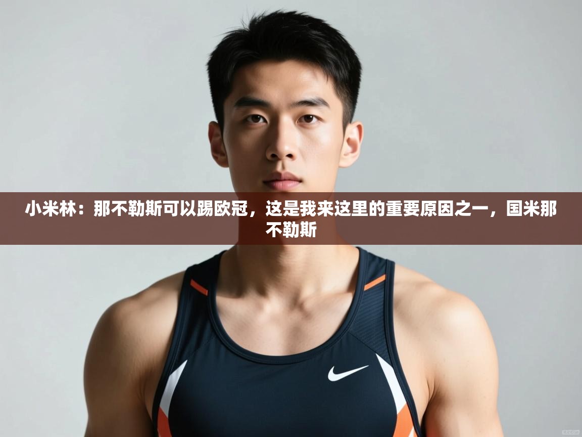 趣玩体育nba直播-小米林:那不勒斯可以踢欧冠,这是我来这里的重要原因之一,国米那不勒斯