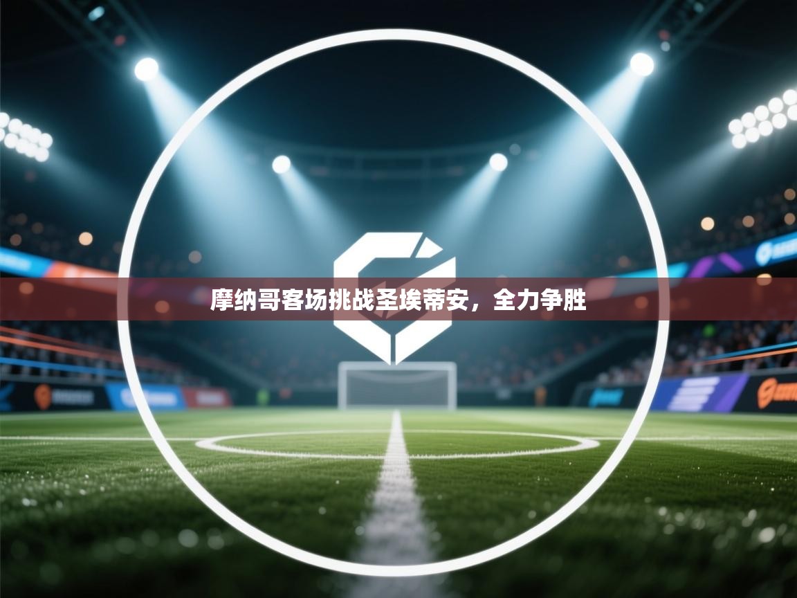 爱游戏真人体育娱乐-摩纳哥客场挑战圣埃蒂安，全力争胜  第2张