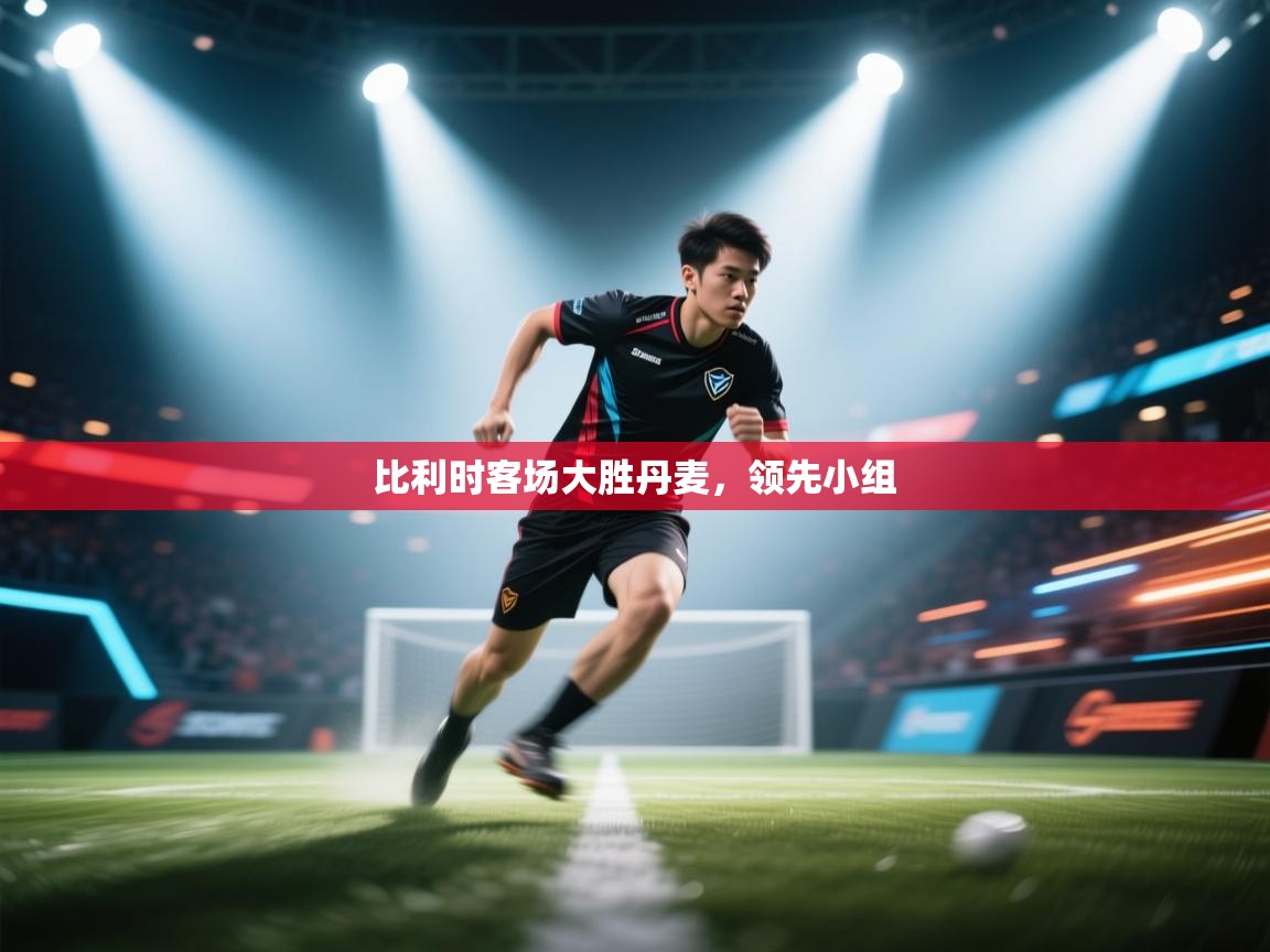 爱游戏体育在线app-比利时客场大胜丹麦，领先小组  第4张