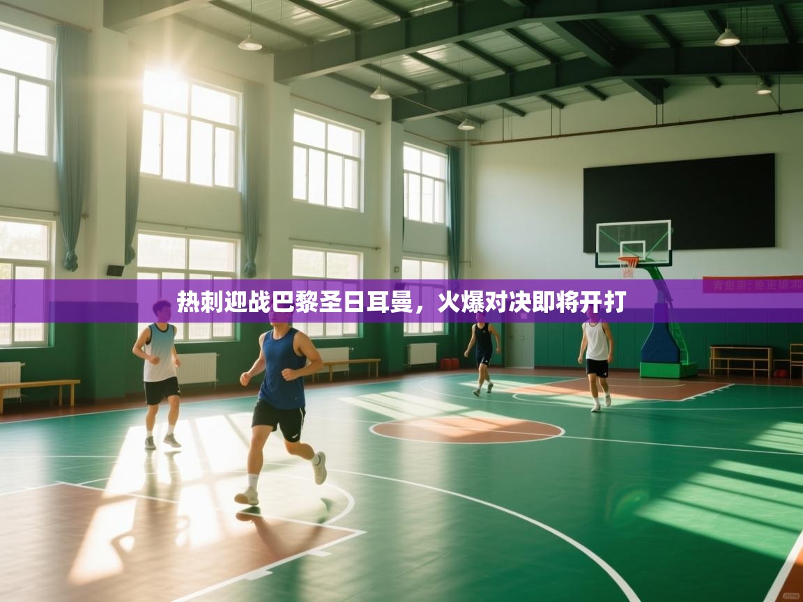 爱游戏体育直播-热刺迎战巴黎圣日耳曼，火爆对决即将开打  第4张